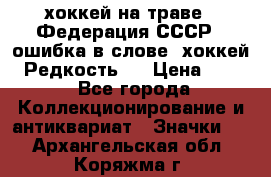 14.1) хоккей на траве : Федерация СССР  (ошибка в слове “хоккей“) Редкость ! › Цена ­ 399 - Все города Коллекционирование и антиквариат » Значки   . Архангельская обл.,Коряжма г.